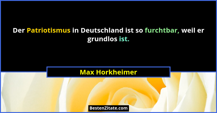 Der Patriotismus in Deutschland ist so furchtbar, weil er grundlos ist.... - Max Horkheimer