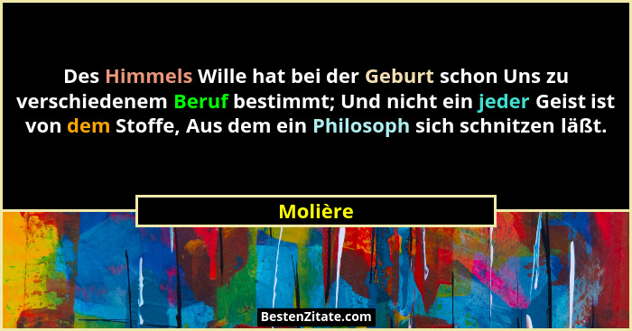Des Himmels Wille hat bei der Geburt schon Uns zu verschiedenem Beruf bestimmt; Und nicht ein jeder Geist ist von dem Stoffe, Aus dem ein Ph... - Molière