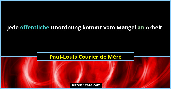 Jede öffentliche Unordnung kommt vom Mangel an Arbeit.... - Paul-Louis Courier de Méré