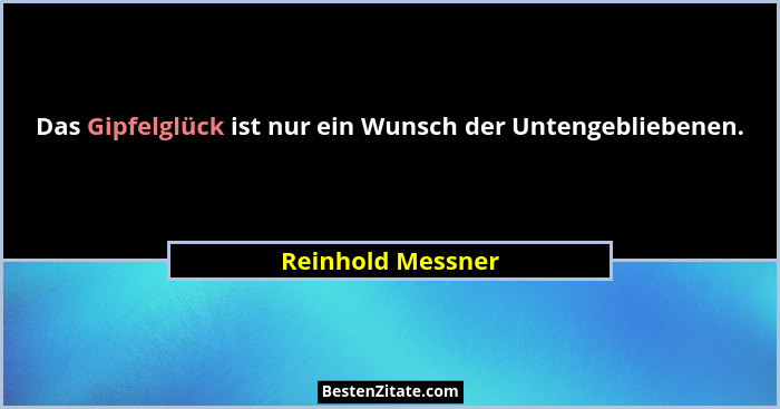 Das Gipfelglück ist nur ein Wunsch der Untengebliebenen.... - Reinhold Messner