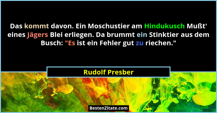 Das kommt davon. Ein Moschustier am Hindukusch Mußt' eines Jägers Blei erliegen. Da brummt ein Stinktier aus dem Busch: "Es i... - Rudolf Presber