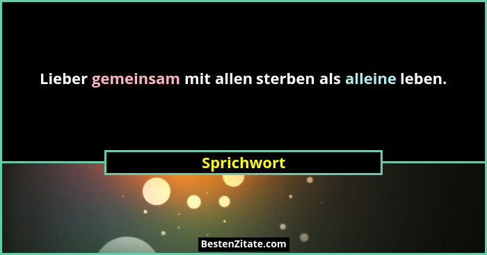 Lieber gemeinsam mit allen sterben als alleine leben.... - Sprichwort