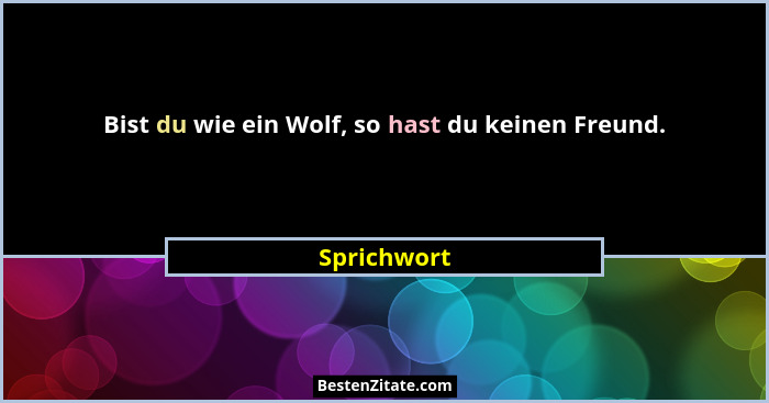 Bist du wie ein Wolf, so hast du keinen Freund.... - Sprichwort