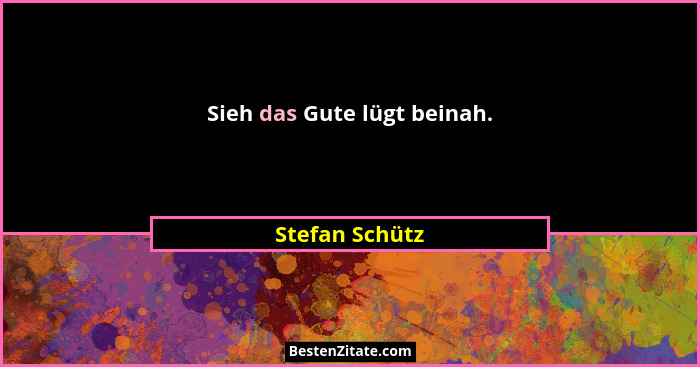 Sieh das Gute lügt beinah.... - Stefan Schütz