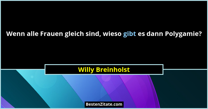 Wenn alle Frauen gleich sind, wieso gibt es dann Polygamie?... - Willy Breinholst