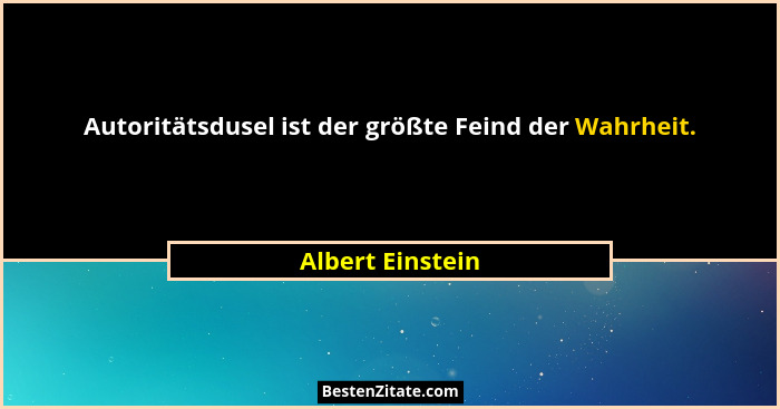 Autoritätsdusel ist der größte Feind der Wahrheit.... - Albert Einstein