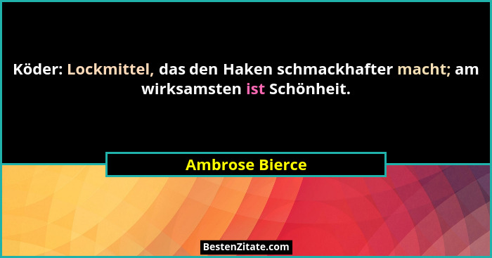 Köder: Lockmittel, das den Haken schmackhafter macht; am wirksamsten ist Schönheit.... - Ambrose Bierce