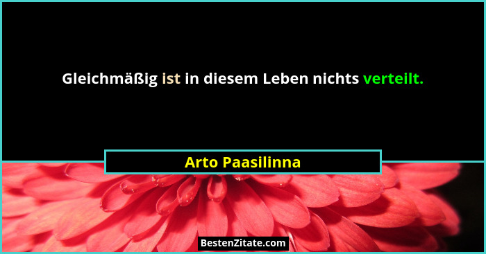 Gleichmäßig ist in diesem Leben nichts verteilt.... - Arto Paasilinna