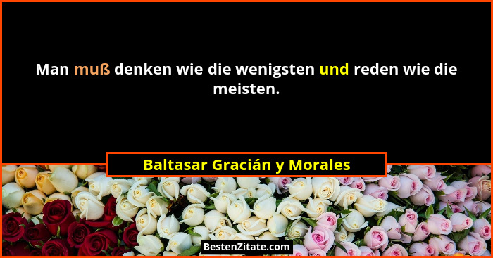 Man muß denken wie die wenigsten und reden wie die meisten.... - Baltasar Gracián y Morales