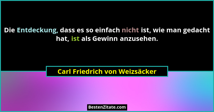 Die Entdeckung, dass es so einfach nicht ist, wie man gedacht hat, ist als Gewinn anzusehen.... - Carl Friedrich von Weizsäcker