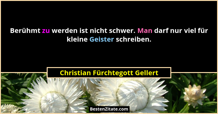 Berühmt zu werden ist nicht schwer. Man darf nur viel für kleine Geister schreiben.... - Christian Fürchtegott Gellert