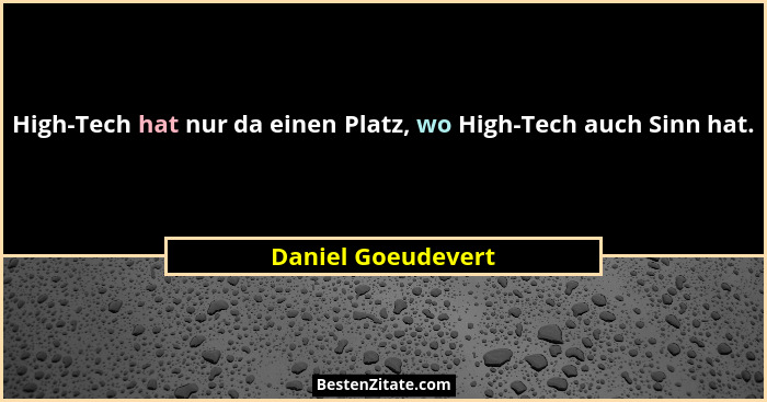 High-Tech hat nur da einen Platz, wo High-Tech auch Sinn hat.... - Daniel Goeudevert