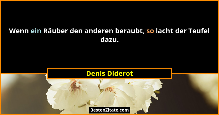 Wenn ein Räuber den anderen beraubt, so lacht der Teufel dazu.... - Denis Diderot