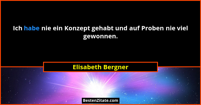 Ich habe nie ein Konzept gehabt und auf Proben nie viel gewonnen.... - Elisabeth Bergner
