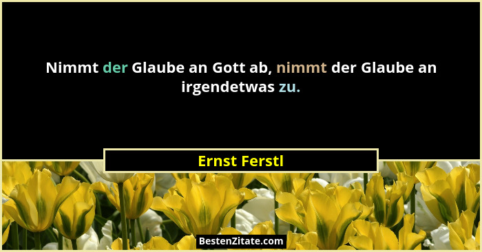 Nimmt der Glaube an Gott ab, nimmt der Glaube an irgendetwas zu.... - Ernst Ferstl