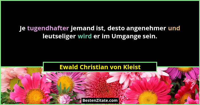 Je tugendhafter jemand ist, desto angenehmer und leutseliger wird er im Umgange sein.... - Ewald Christian von Kleist