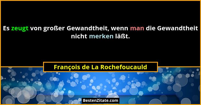 Es zeugt von großer Gewandtheit, wenn man die Gewandtheit nicht merken läßt.... - François de La Rochefoucauld
