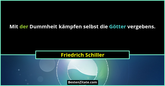 Mit der Dummheit kämpfen selbst die Götter vergebens.... - Friedrich Schiller