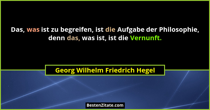 Das, was ist zu begreifen, ist die Aufgabe der Philosophie, denn das, was ist, ist die Vernunft.... - Georg Wilhelm Friedrich Hegel