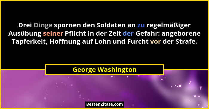 Drei Dinge spornen den Soldaten an zu regelmäßiger Ausübung seiner Pflicht in der Zeit der Gefahr: angeborene Tapferkeit, Hoffnung... - George Washington