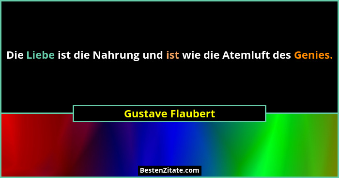 Die Liebe ist die Nahrung und ist wie die Atemluft des Genies.... - Gustave Flaubert