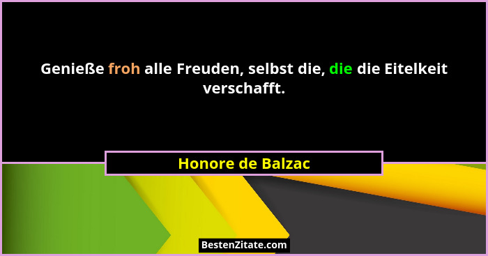 Genieße froh alle Freuden, selbst die, die die Eitelkeit verschafft.... - Honore de Balzac