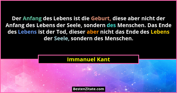 Der Anfang des Lebens ist die Geburt, diese aber nicht der Anfang des Lebens der Seele, sondern des Menschen. Das Ende des Lebens ist... - Immanuel Kant