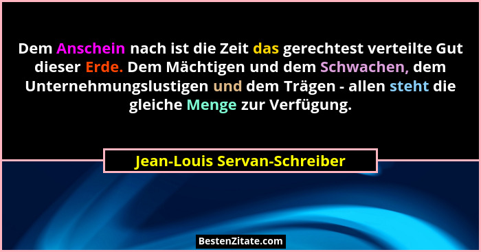 Dem Anschein nach ist die Zeit das gerechtest verteilte Gut dieser Erde. Dem Mächtigen und dem Schwachen, dem Unternehmu... - Jean-Louis Servan-Schreiber