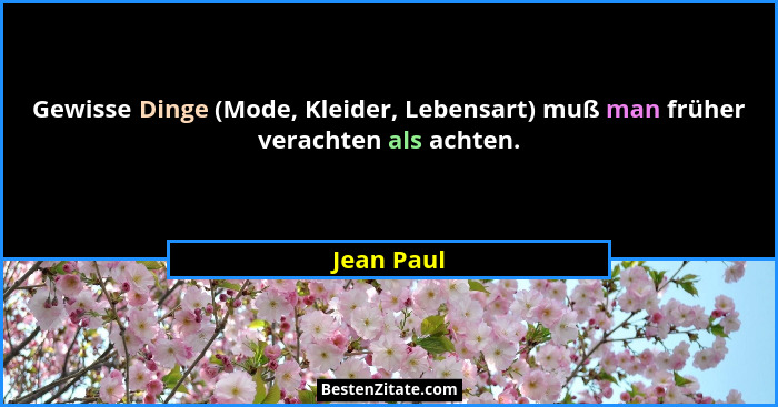 Gewisse Dinge (Mode, Kleider, Lebensart) muß man früher verachten als achten.... - Jean Paul