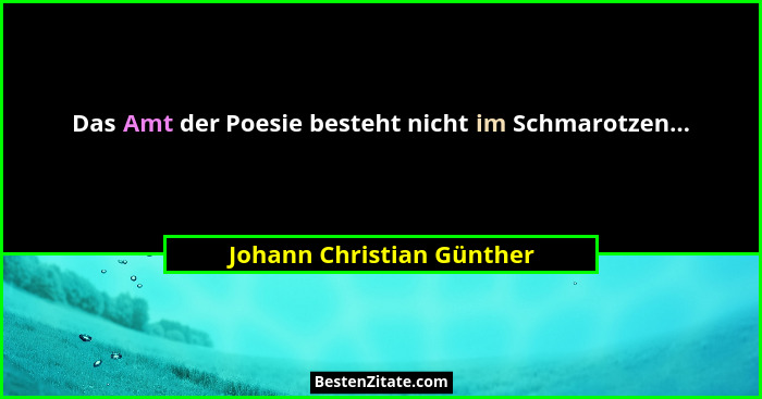Das Amt der Poesie besteht nicht im Schmarotzen...... - Johann Christian Günther