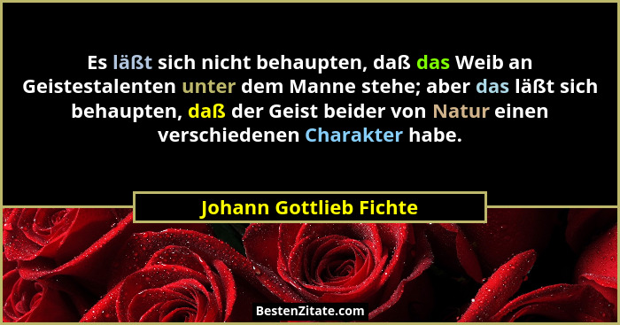 Es läßt sich nicht behaupten, daß das Weib an Geistestalenten unter dem Manne stehe; aber das läßt sich behaupten, daß der Ge... - Johann Gottlieb Fichte