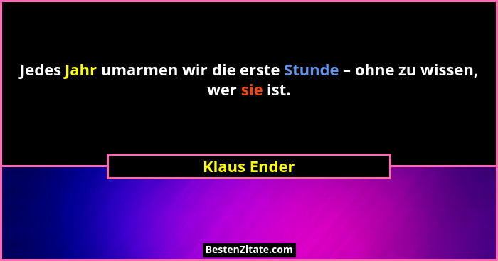 Jedes Jahr umarmen wir die erste Stunde – ohne zu wissen, wer sie ist.... - Klaus Ender