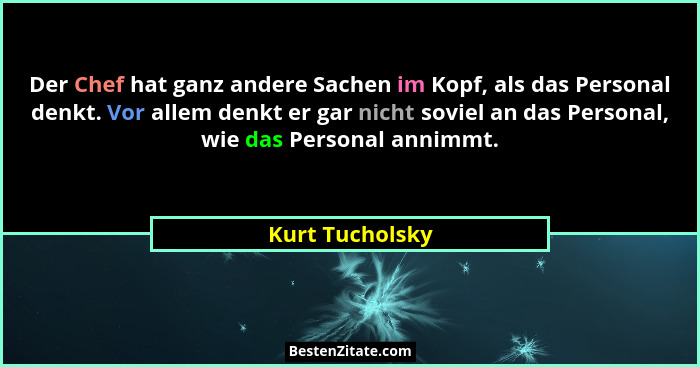 Der Chef hat ganz andere Sachen im Kopf, als das Personal denkt. Vor allem denkt er gar nicht soviel an das Personal, wie das Persona... - Kurt Tucholsky