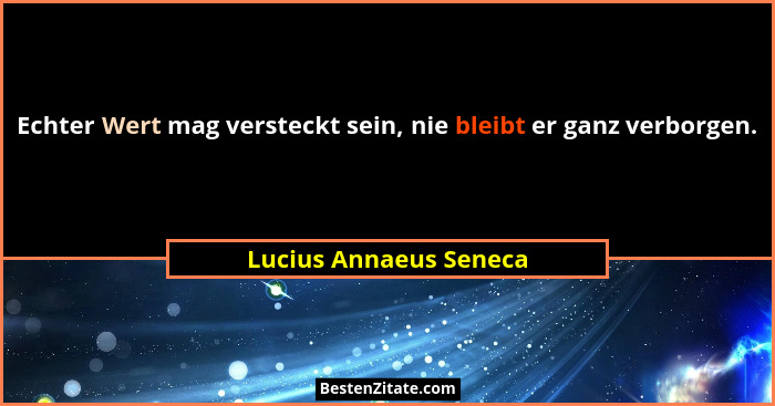 Echter Wert mag versteckt sein, nie bleibt er ganz verborgen.... - Lucius Annaeus Seneca