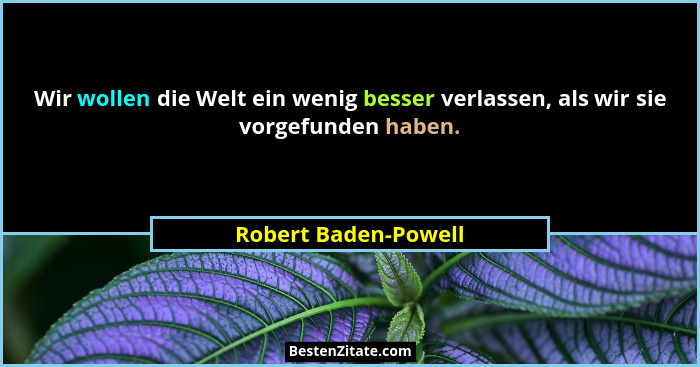 Wir wollen die Welt ein wenig besser verlassen, als wir sie vorgefunden haben.... - Robert Baden-Powell