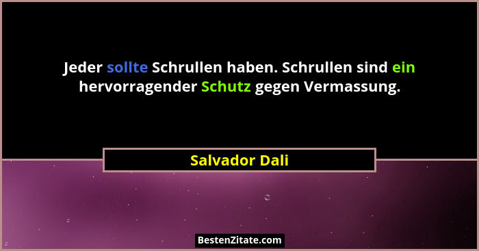 Jeder sollte Schrullen haben. Schrullen sind ein hervorragender Schutz gegen Vermassung.... - Salvador Dali