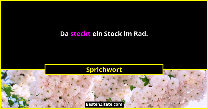 Da steckt ein Stock im Rad.... - Sprichwort