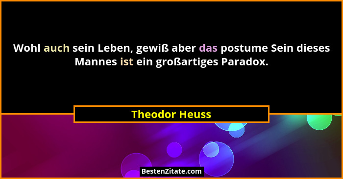 Wohl auch sein Leben, gewiß aber das postume Sein dieses Mannes ist ein großartiges Paradox.... - Theodor Heuss
