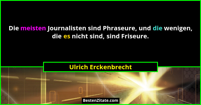 Die meisten Journalisten sind Phraseure, und die wenigen, die es nicht sind, sind Friseure.... - Ulrich Erckenbrecht
