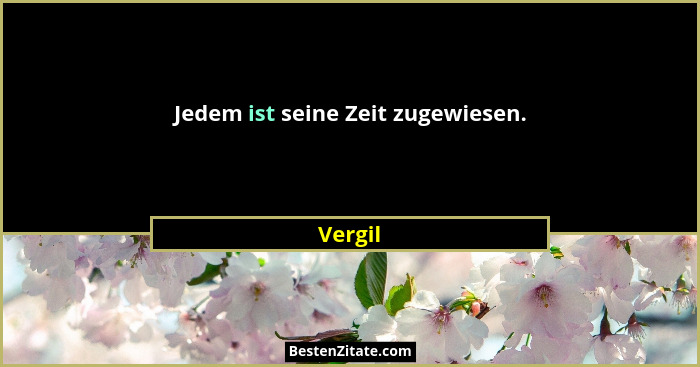 Jedem ist seine Zeit zugewiesen.... - Vergil