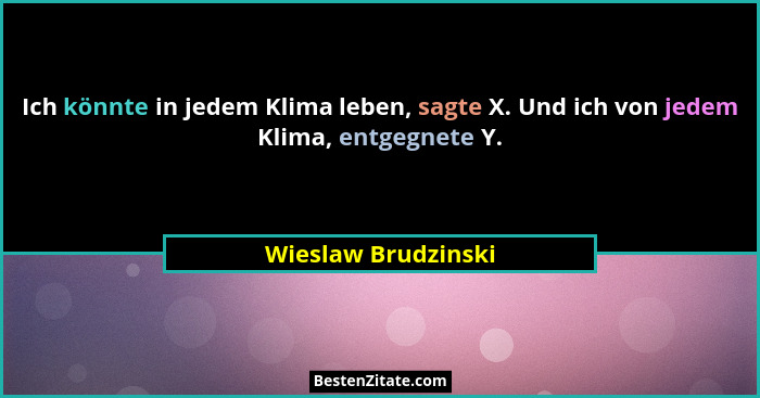 Ich könnte in jedem Klima leben, sagte X. Und ich von jedem Klima, entgegnete Y.... - Wieslaw Brudzinski