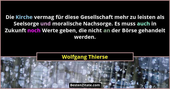 Die Kirche vermag für diese Gesellschaft mehr zu leisten als Seelsorge und moralische Nachsorge. Es muss auch in Zukunft noch Werte... - Wolfgang Thierse