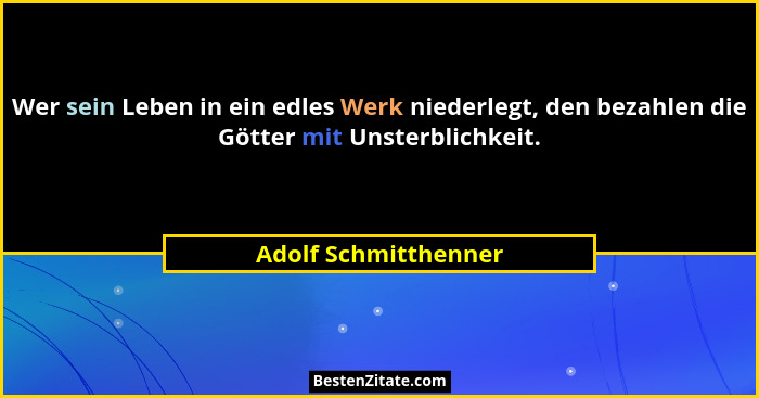 Wer sein Leben in ein edles Werk niederlegt, den bezahlen die Götter mit Unsterblichkeit.... - Adolf Schmitthenner