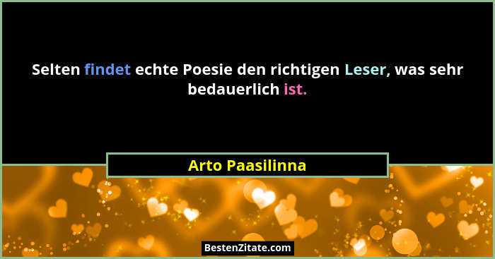 Selten findet echte Poesie den richtigen Leser, was sehr bedauerlich ist.... - Arto Paasilinna