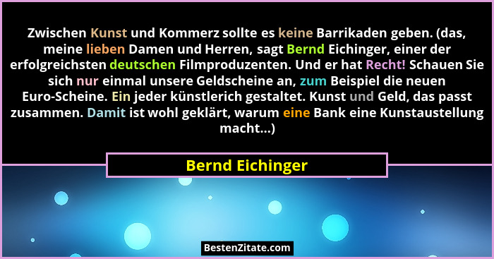 Zwischen Kunst und Kommerz sollte es keine Barrikaden geben. (das, meine lieben Damen und Herren, sagt Bernd Eichinger, einer der er... - Bernd Eichinger