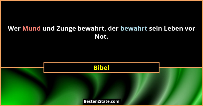 Wer Mund und Zunge bewahrt, der bewahrt sein Leben vor Not.... - Bibel