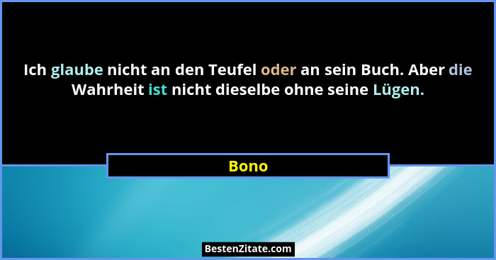 Ich glaube nicht an den Teufel oder an sein Buch. Aber die Wahrheit ist nicht dieselbe ohne seine Lügen.... - Bono