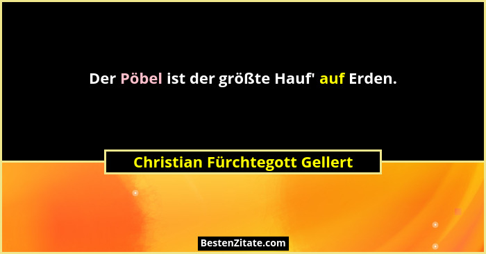 Der Pöbel ist der größte Hauf' auf Erden.... - Christian Fürchtegott Gellert
