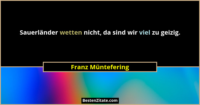 Sauerländer wetten nicht, da sind wir viel zu geizig.... - Franz Müntefering