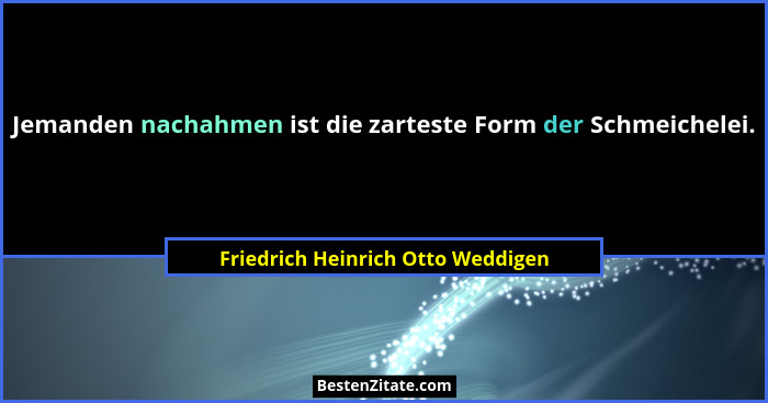 Jemanden nachahmen ist die zarteste Form der Schmeichelei.... - Friedrich Heinrich Otto Weddigen